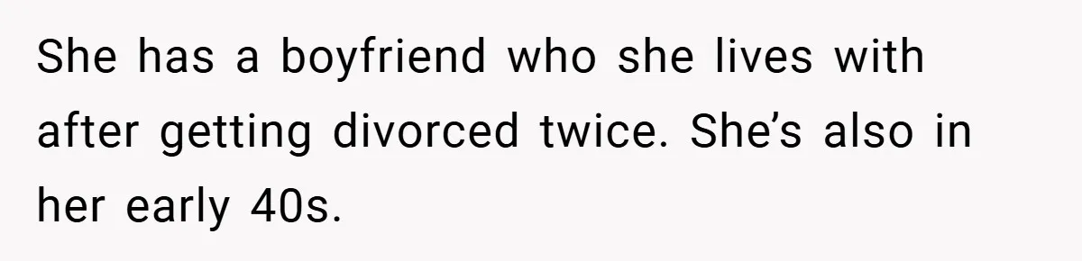 She has a boyfriend who she lives with after getting divorced twice. She’s also in her early 40s.