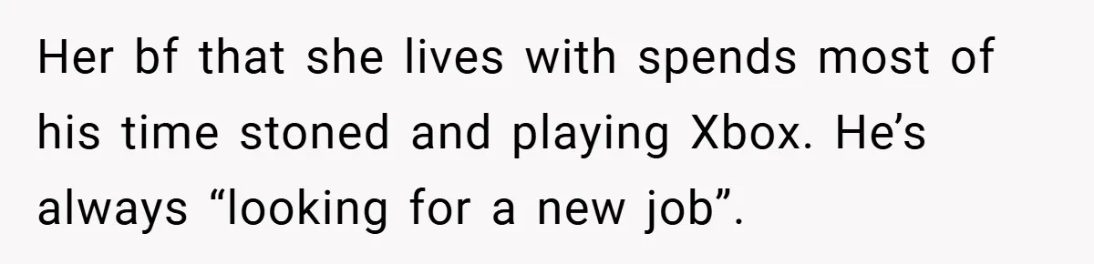 Her bf that she lives with spends most of his time stoned and playing Xbox. He’s always “looking for a new job”.
