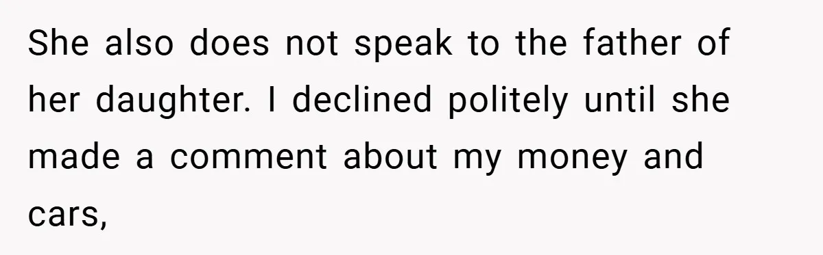 She also does not speak to the father of her daughter. I declined politely until she made a comment about my money and cars,