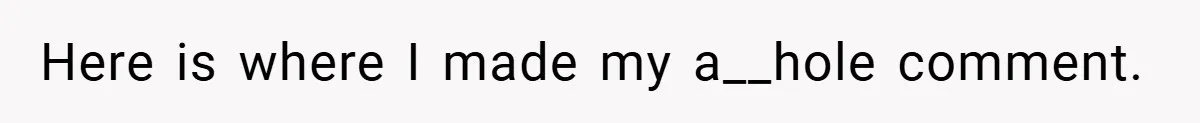 Here is where I made my a__hole comment.