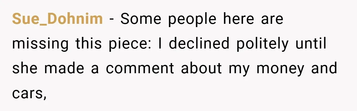 Sue_Dohnim − Some people here are missing this piece: I declined politely until she made a comment about my money and cars,