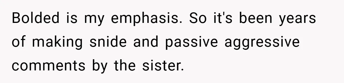 Bolded is my emphasis. So it's been years of making snide and passive aggressive comments by the sister.
