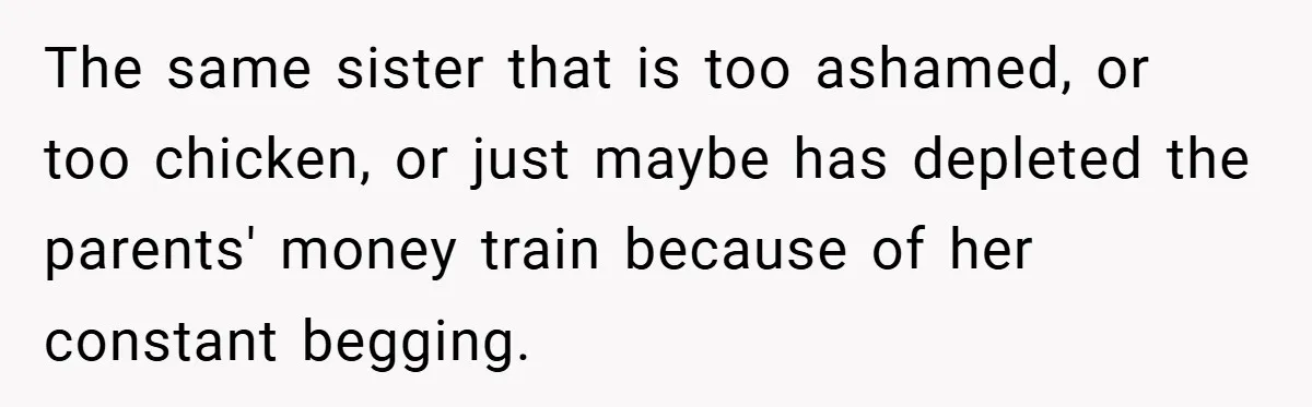 The same sister that is too ashamed, or too chicken, or just maybe has depleted the parents' money train because of her constant begging.