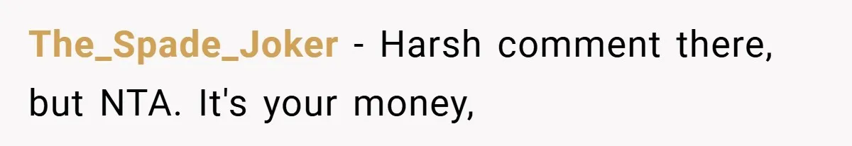 The_Spade_Joker − Harsh comment there, but NTA. It's your money,