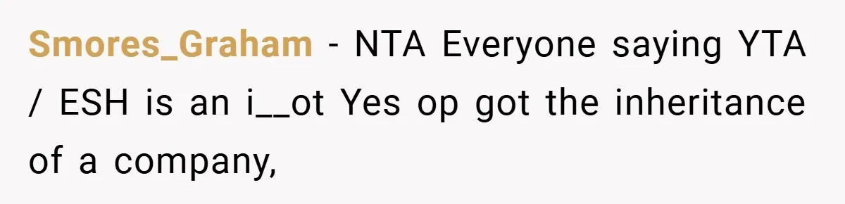 Smores_Graham − NTA Everyone saying YTA / ESH is an i__ot Yes op got the inheritance of a company,