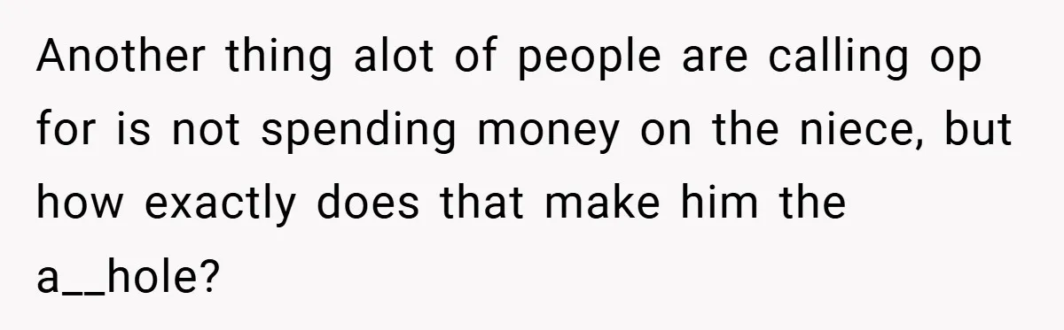 Another thing alot of people are calling op for is not spending money on the niece, but how exactly does that make him the a__hole?