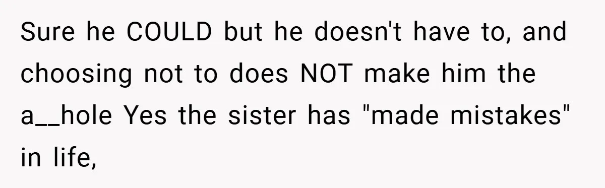 Sure he COULD but he doesn't have to, and choosing not to does NOT make him the a__hole Yes the sister has "made mistakes" in life,