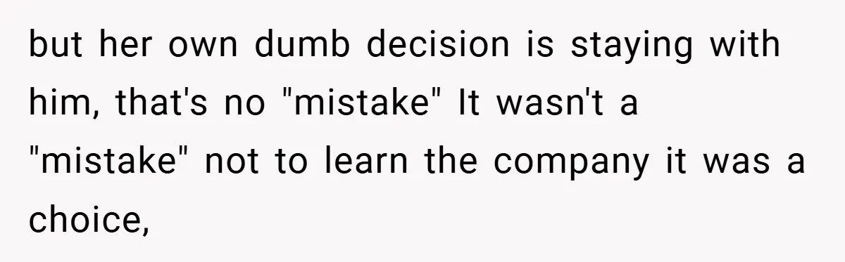 but her own dumb decision is staying with him, that's no "mistake" It wasn't a "mistake" not to learn the company it was a choice,