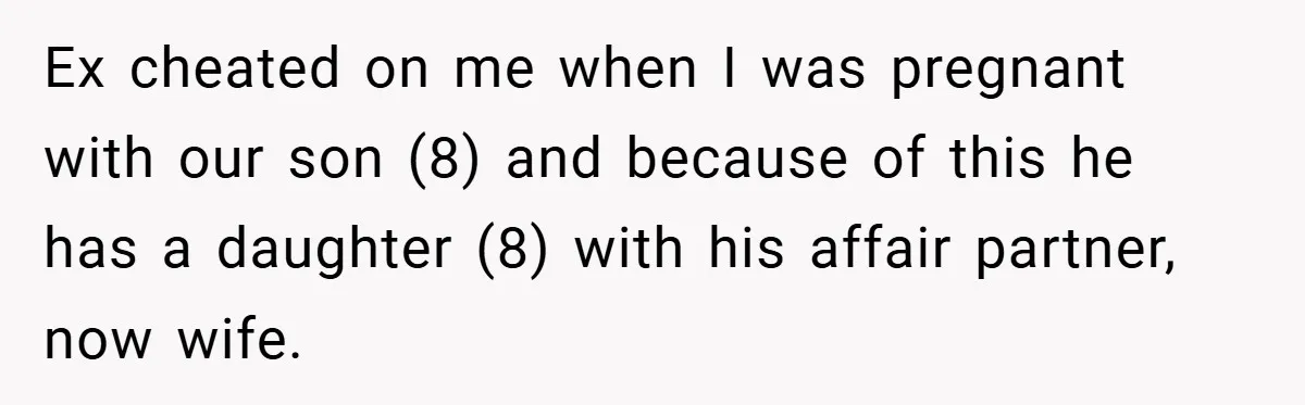 Ex cheated on me when I was pregnant with our son (8) and because of this he has a daughter (8) with his affair partner, now wife.