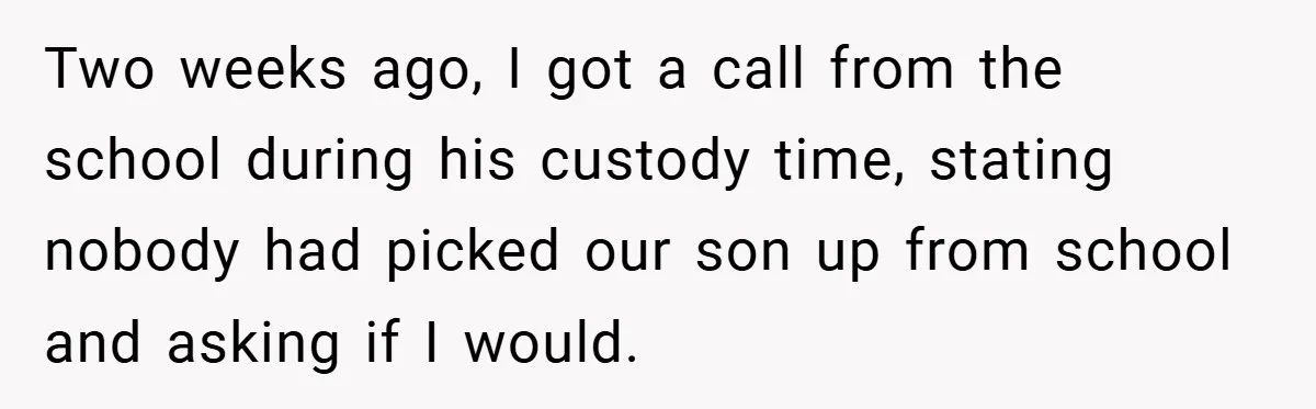 Two weeks ago, I got a call from the school during his custody time, stating nobody had picked our son up from school and asking if I would.