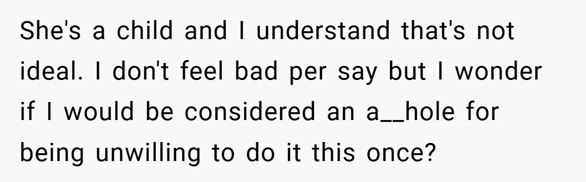 She's a child and I understand that's not ideal. I don't feel bad per say but I wonder if I would be considered an a__hole for being unwilling to do...