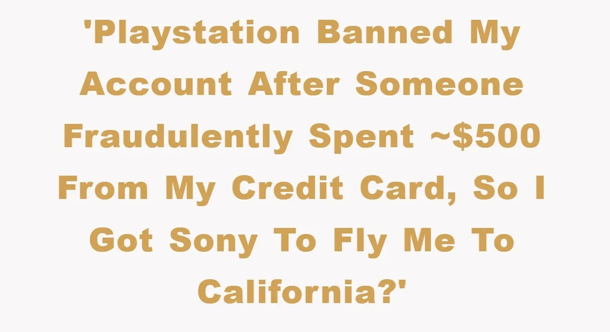 'PlayStation banned my account after someone fraudulently spent ~$500 from my credit card, so I got Sony to fly me to California?'