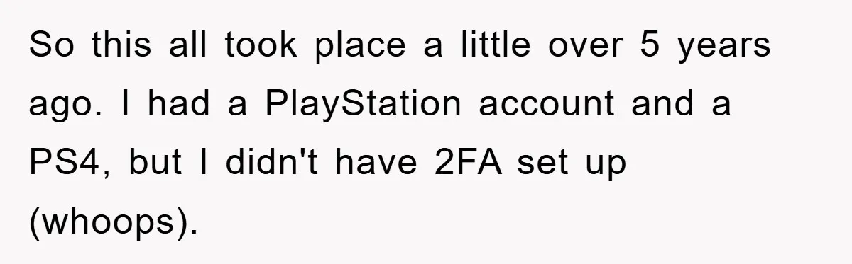 So this all took place a little over 5 years ago. I had a PlayStation account and a PS4, but I didn't have 2FA set up (whoops).