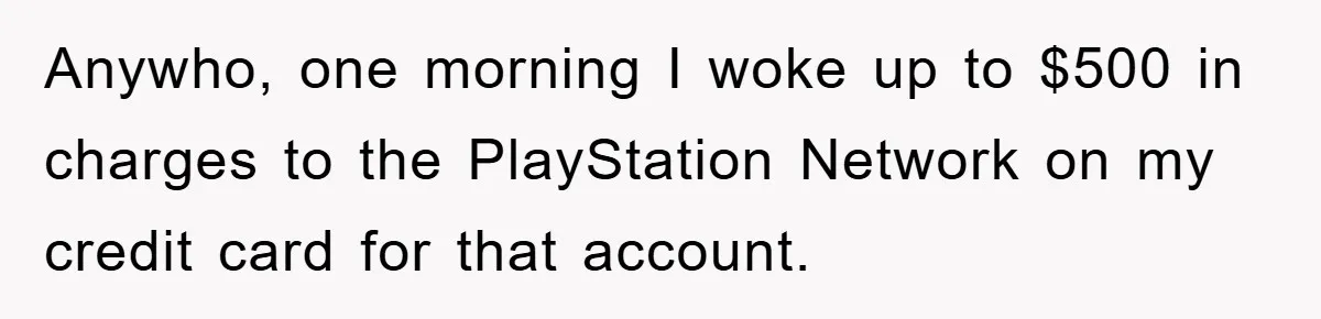 Anywho, one morning I woke up to $500 in charges to the PlayStation Network on my credit card for that account.