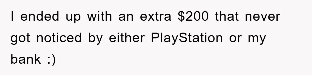 I ended up with an extra $200 that never got noticed by either PlayStation or my bank :)