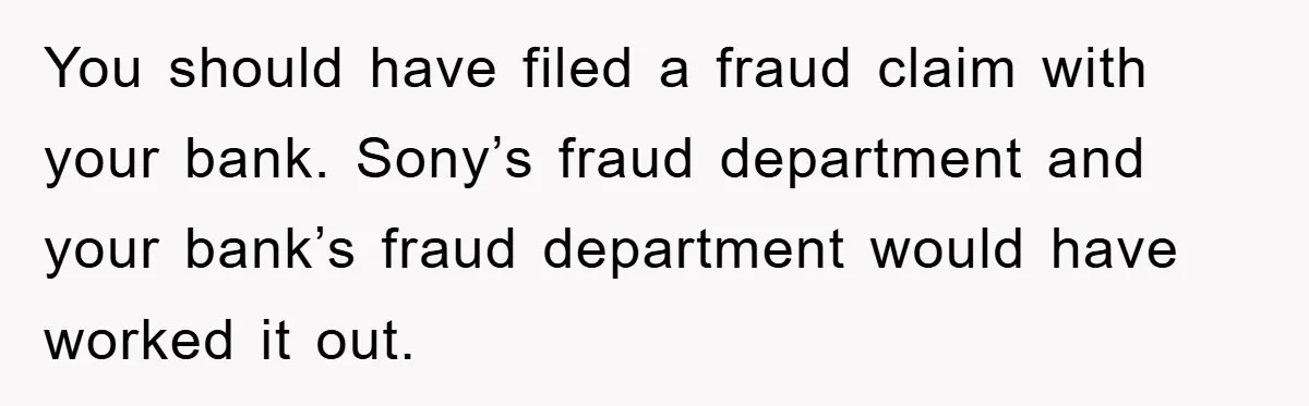 You should have filed a fraud claim with your bank. Sony’s fraud department and your bank’s fraud department would have worked it out.