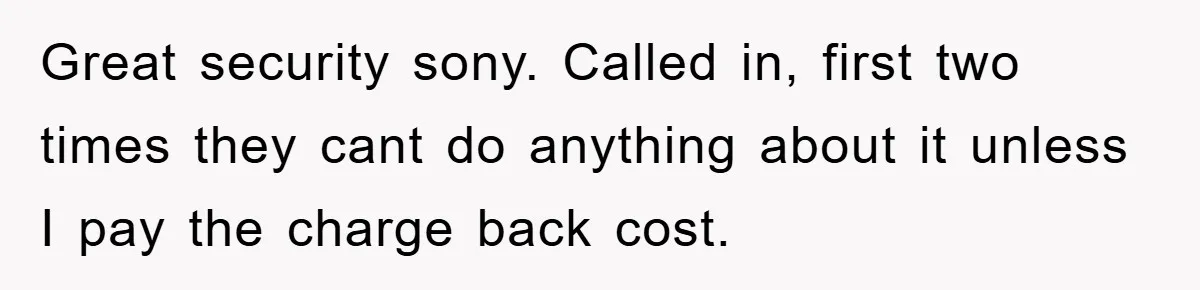 Great security sony. Called in, first two times they cant do anything about it unless I pay the charge back cost.