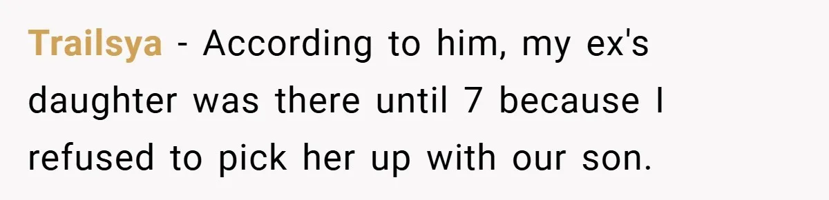 Trailsya − According to him, my ex's daughter was there until 7 because I refused to pick her up with our son.