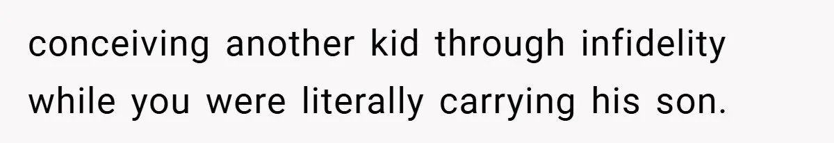 conceiving another kid through infidelity while you were literally carrying his son.