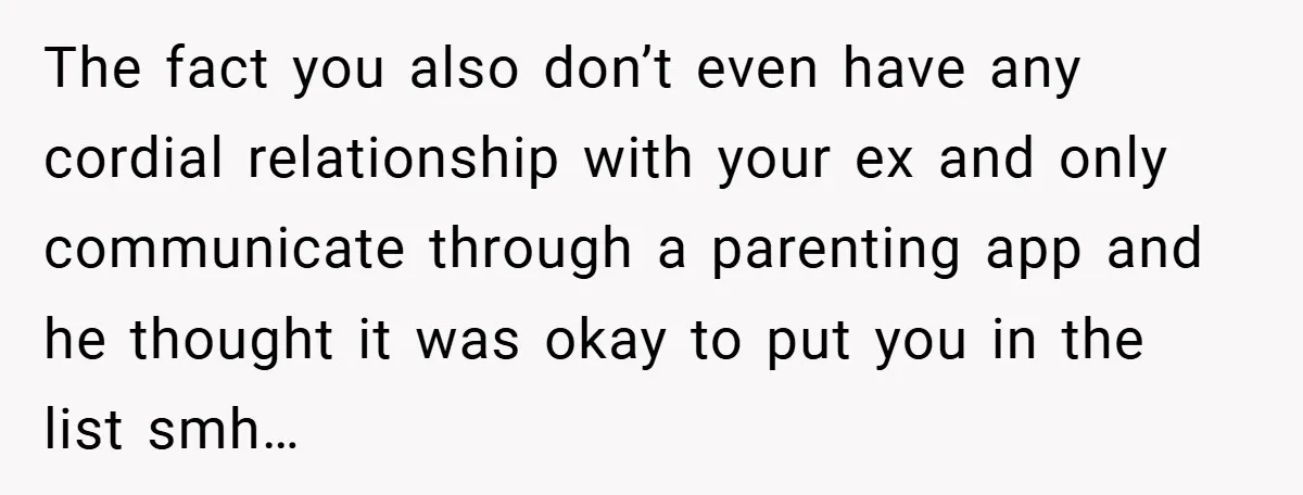The fact you also don’t even have any cordial relationship with your ex and only communicate through a parenting app and he thought it was okay to put you in...