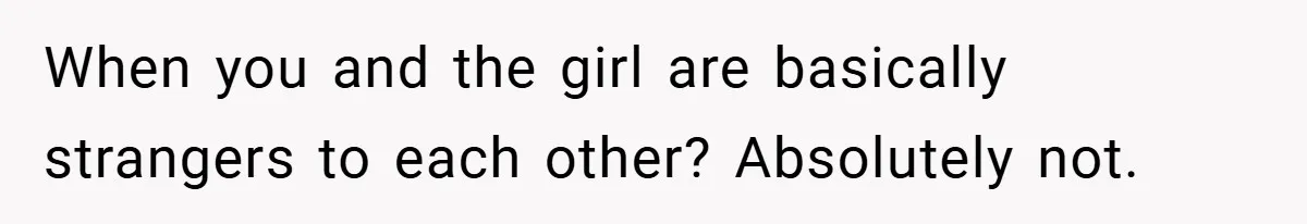 When you and the girl are basically strangers to each other? Absolutely not.