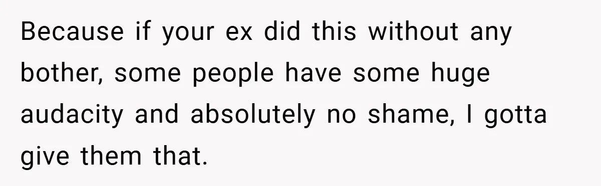 Because if your ex did this without any bother, some people have some huge audacity and absolutely no shame, I gotta give them that.