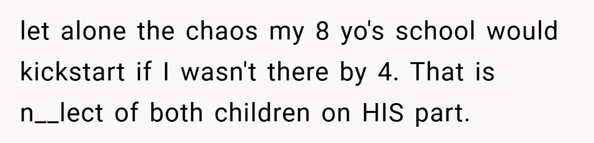 let alone the chaos my 8 yo's school would kickstart if I wasn't there by 4. That is n__lect of both children on HIS part.