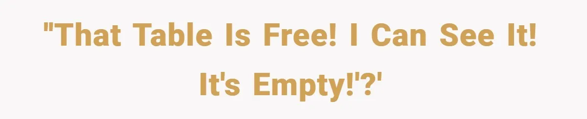 ''That table is free! I can see it! It's empty!'?'
