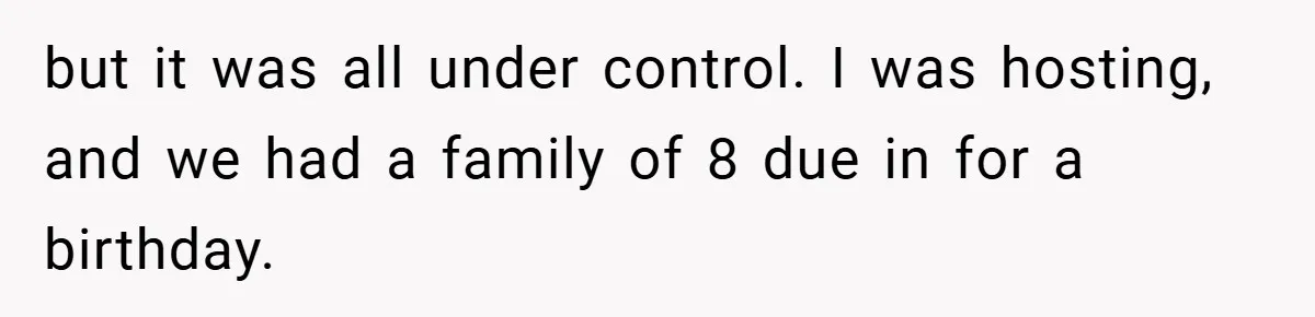 but it was all under control. I was hosting, and we had a family of 8 due in for a birthday.