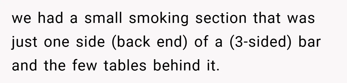 we had a small smoking section that was just one side (back end) of a (3-sided) bar and the few tables behind it.