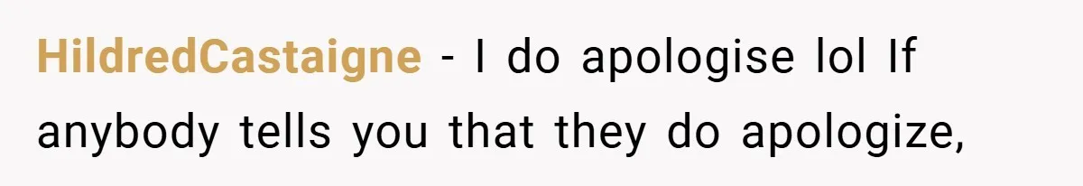 HildredCastaigne − I do apologise lol If anybody tells you that they do apologize,