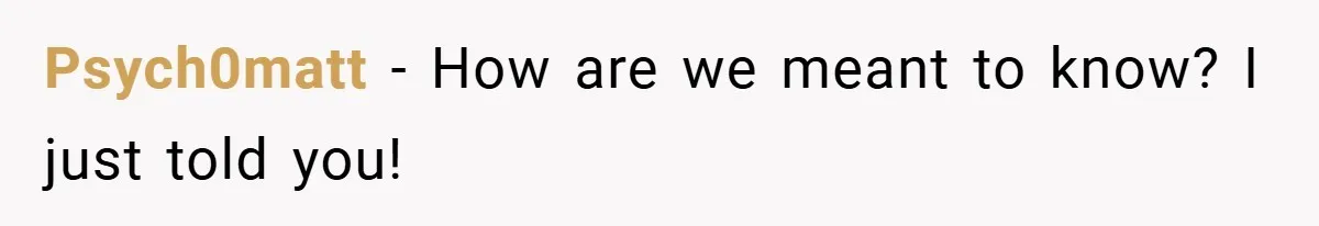 Psych0matt − How are we meant to know? I just told you!