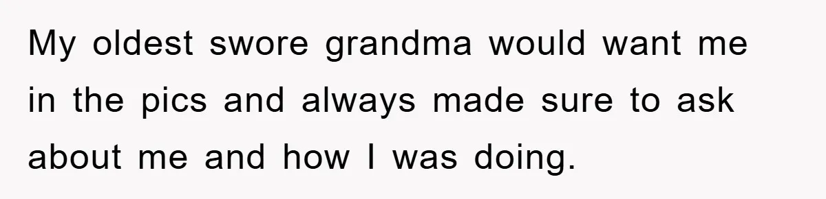 My oldest swore grandma would want me in the pics and always made sure to ask about me and how I was doing.