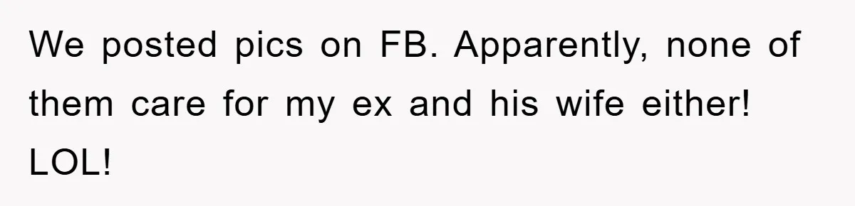 We posted pics on FB. Apparently, none of them care for my ex and his wife either! LOL!