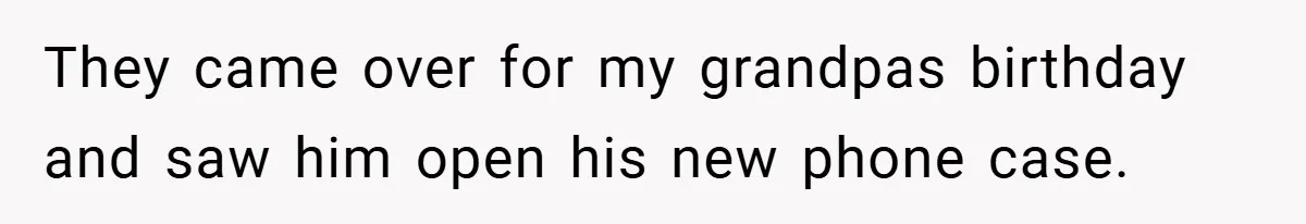 They came over for my grandpas birthday and saw him open his new phone case.