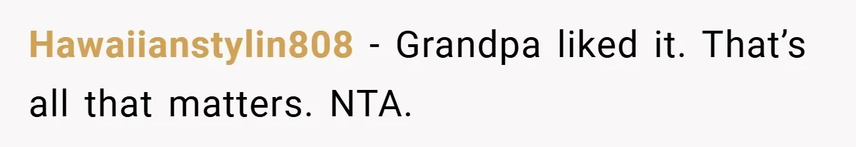 Hawaiianstylin808 − Grandpa liked it. That’s all that matters. NTA.