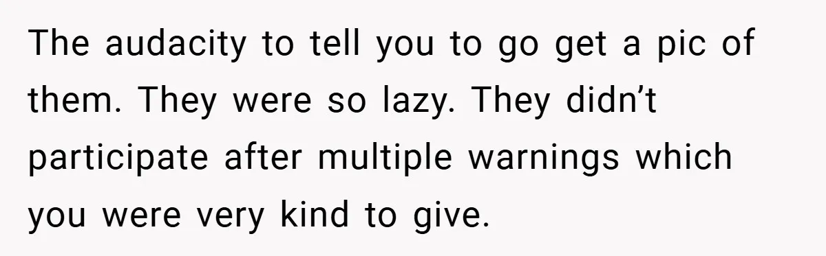 The audacity to tell you to go get a pic of them. They were so lazy. They didn’t participate after multiple warnings which you were very kind to give.