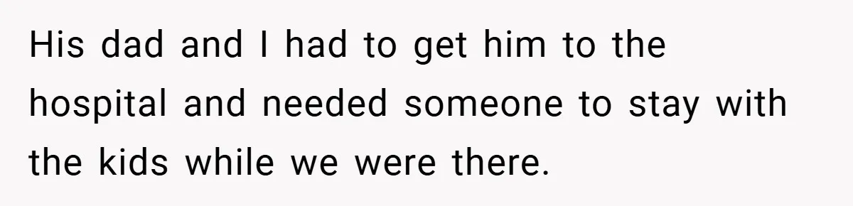 Teen Babysits His Mom’s Boyfriend’s Kids, Then Gets Punished For Asking To Be Paid His dad and I had to get him to the hospital and needed someone to stay with the kids while we were there.