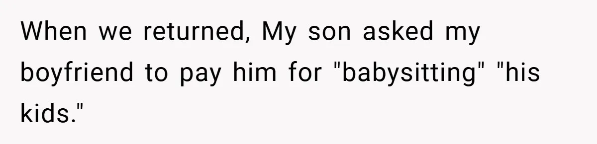 Teen Babysits His Mom’s Boyfriend’s Kids, Then Gets Punished For Asking To Be Paid When we returned, My son asked my boyfriend to pay him for "babysitting" "his kids."