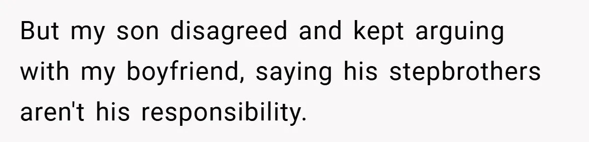 Teen Babysits His Mom’s Boyfriend’s Kids, Then Gets Punished For Asking To Be Paid But my son disagreed and kept arguing with my boyfriend, saying his stepbrothers aren't his responsibility.