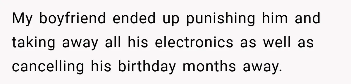 Teen Babysits His Mom’s Boyfriend’s Kids, Then Gets Punished For Asking To Be Paid My boyfriend ended up punishing him and taking away all his electronics as well as cancelling his birthday months away.