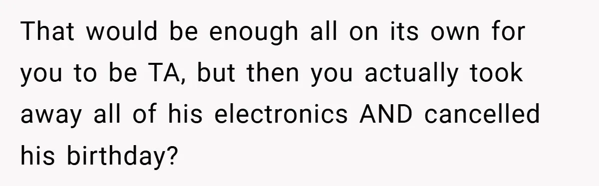 Teen Babysits His Mom’s Boyfriend’s Kids, Then Gets Punished For Asking To Be Paid That would be enough all on its own for you to be TA, but then you actually took away all of his electronics AND cancelled his birthday?
