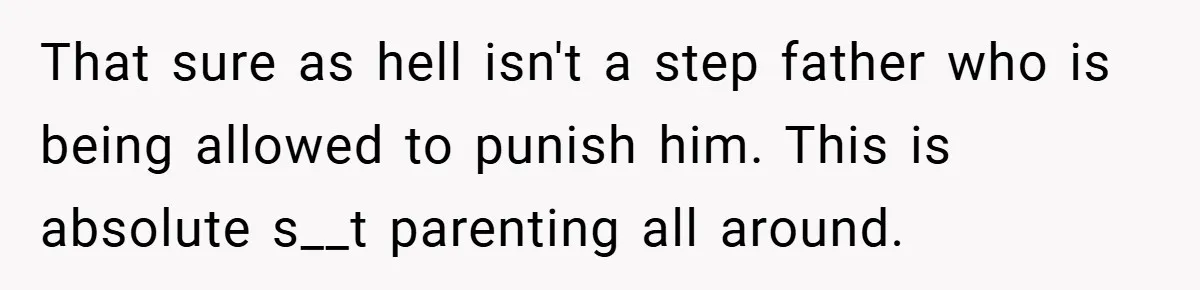 Teen Babysits His Mom’s Boyfriend’s Kids, Then Gets Punished For Asking To Be Paid That sure as hell isn't a step father who is being allowed to punish him. This is absolute s__t parenting all around.