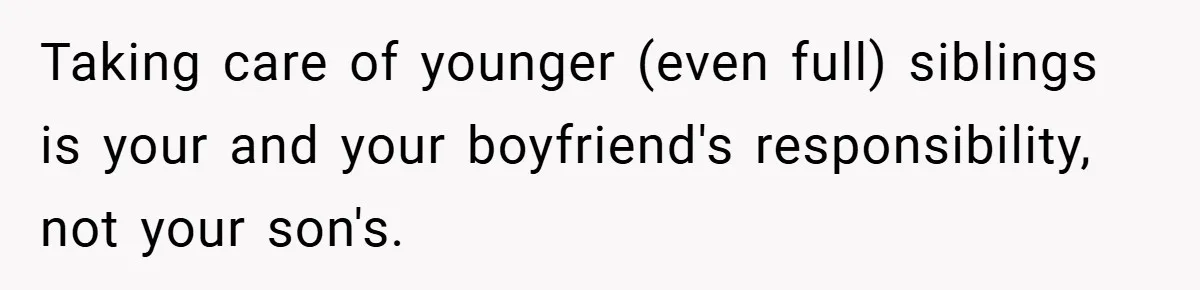 Teen Babysits His Mom’s Boyfriend’s Kids, Then Gets Punished For Asking To Be Paid Taking care of younger (even full) siblings is your and your boyfriend's responsibility, not your son's.