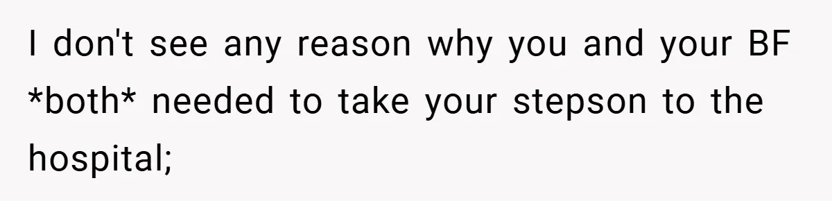 Teen Babysits His Mom’s Boyfriend’s Kids, Then Gets Punished For Asking To Be Paid I don't see any reason why you and your BF *both* needed to take your stepson to the hospital;