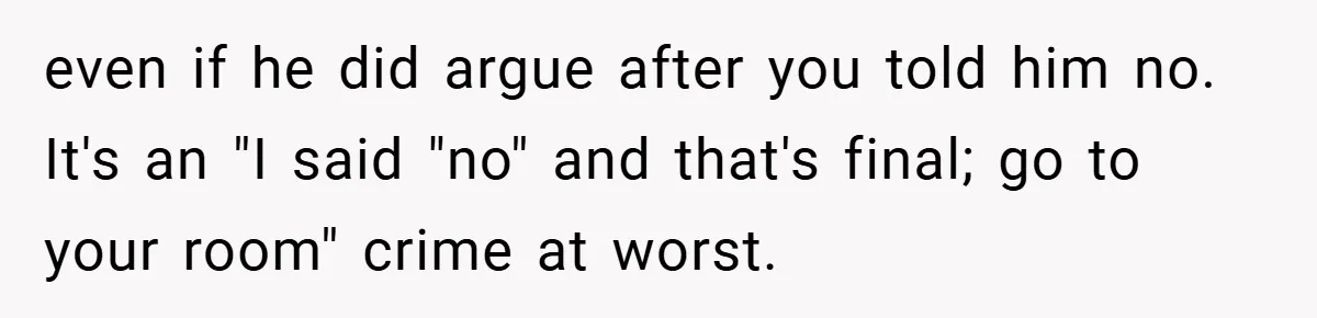 Teen Babysits His Mom’s Boyfriend’s Kids, Then Gets Punished For Asking To Be Paid even if he did argue after you told him no. It's an "I said "no" and that's final; go to your room" crime at worst.