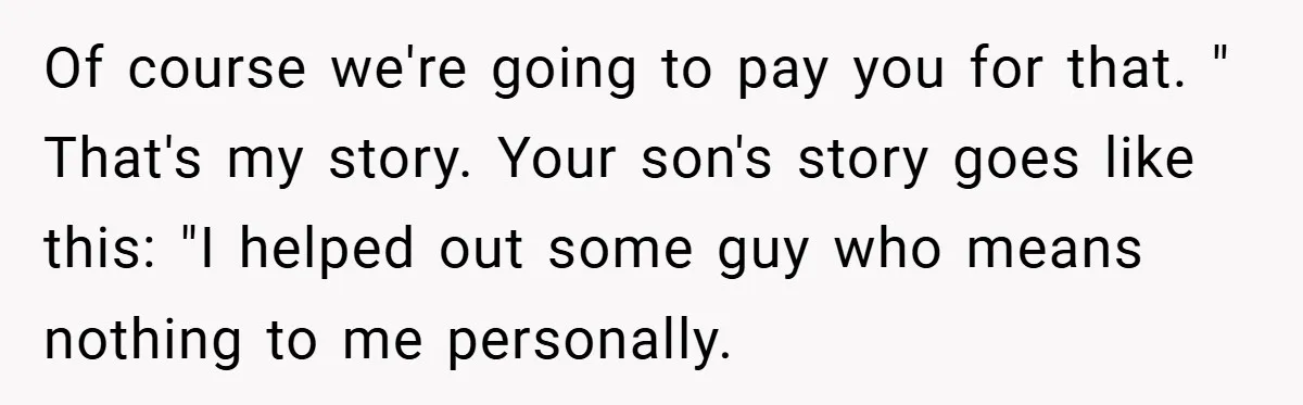Teen Babysits His Mom’s Boyfriend’s Kids, Then Gets Punished For Asking To Be Paid Of course we're going to pay you for that. " That's my story. Your son's story goes like this: "I helped out some guy who means nothing to me personally.