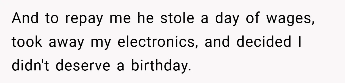 Teen Babysits His Mom’s Boyfriend’s Kids, Then Gets Punished For Asking To Be Paid And to repay me he stole a day of wages, took away my electronics, and decided I didn't deserve a birthday.