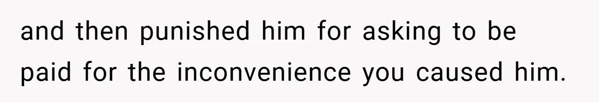 Teen Babysits His Mom’s Boyfriend’s Kids, Then Gets Punished For Asking To Be Paid and then punished him for asking to be paid for the inconvenience you caused him.