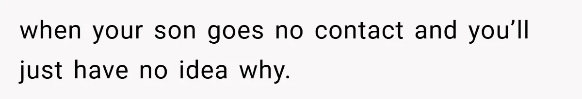 Teen Babysits His Mom’s Boyfriend’s Kids, Then Gets Punished For Asking To Be Paid when your son goes no contact and you’ll just have no idea why.